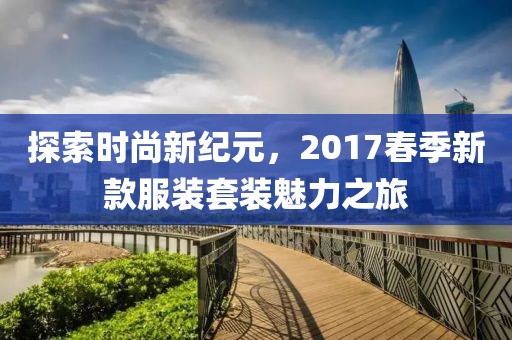 探索时尚新纪元，2017春季新款服装套装魅力之旅