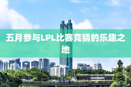 五月参与LPL比赛竞猜的乐趣之地