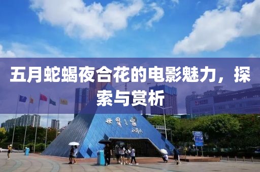 五月蛇蝎夜合花的电影魅力，探索与赏析
