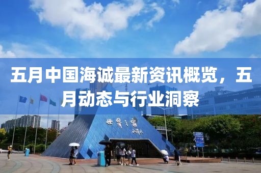 五月中国海诚最新资讯概览，五月动态与行业洞察