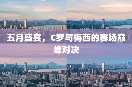 五月盛宴，C罗与梅西的赛场巅峰对决