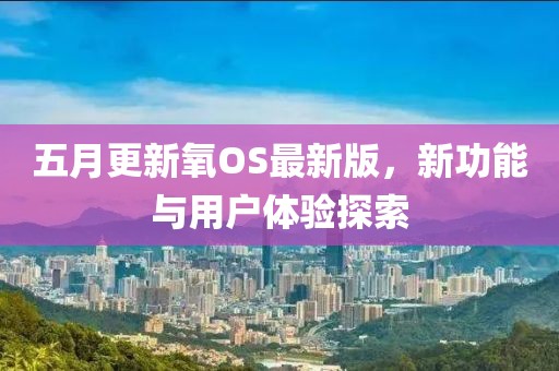 五月更新氧OS最新版，新功能与用户体验探索