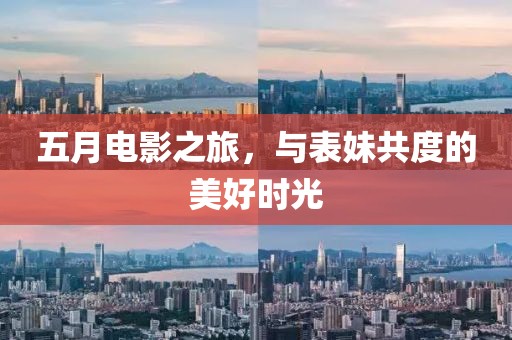 五月电影之旅，与表妹共度的美好时光