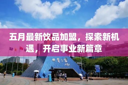 五月最新饮品加盟，探索新机遇，开启事业新篇章