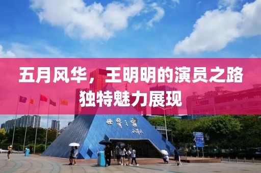 五月风华，王明明的演员之路独特魅力展现
