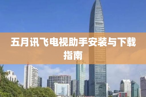五月讯飞电视助手安装与下载指南