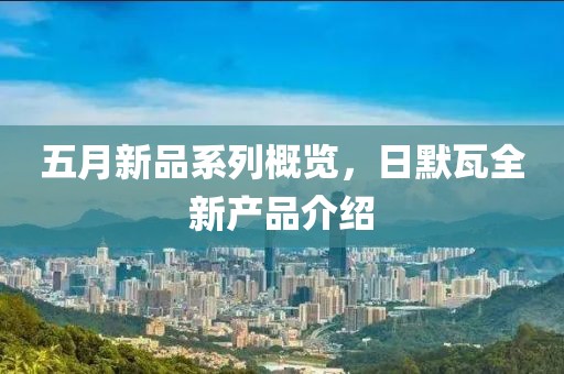 五月新品系列概览，日默瓦全新产品介绍
