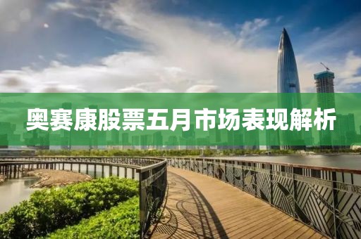奥赛康股票五月市场表现解析