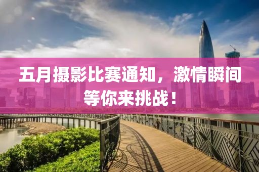 五月摄影比赛通知，激情瞬间等你来挑战！