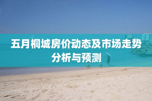 五月桐城房价动态及市场走势分析与预测
