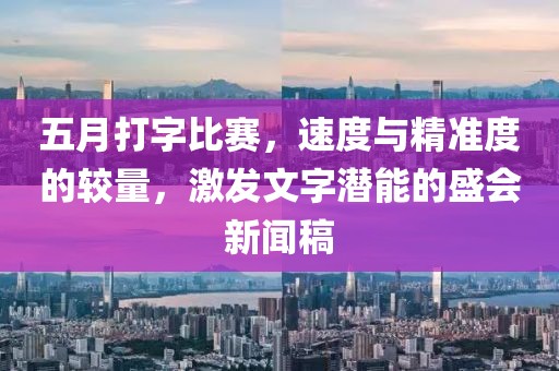 五月打字比赛，速度与精准度的较量，激发文字潜能的盛会新闻稿