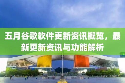 五月谷歌软件更新资讯概览，最新更新资讯与功能解析