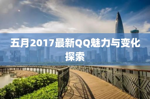 五月2017最新QQ魅力与变化探索