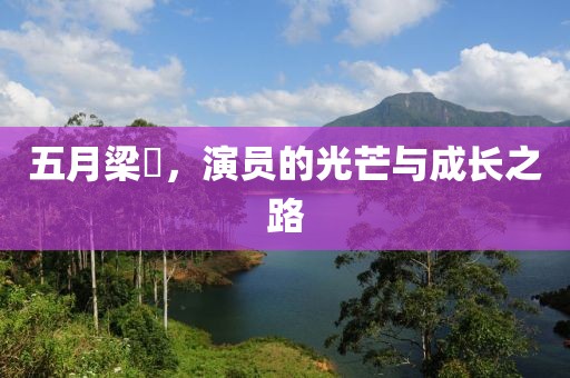 五月梁喆，演员的光芒与成长之路