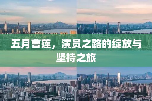 五月曹莲，演员之路的绽放与坚持之旅