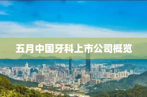 五月中国牙科上市公司概览