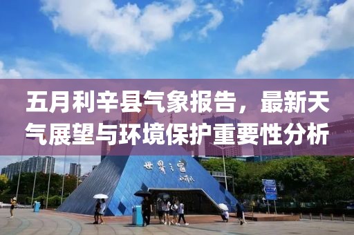 五月利辛县气象报告，最新天气展望与环境保护重要性分析