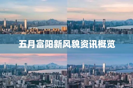 五月富阳新风貌资讯概览