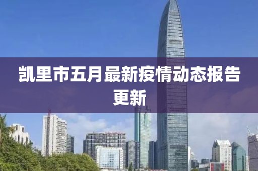 凯里市五月最新疫情动态报告更新
