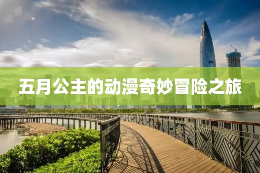 五月公主的动漫奇妙冒险之旅
