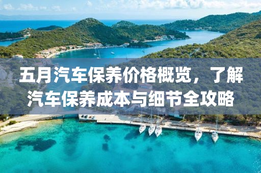 五月汽车保养价格概览，了解汽车保养成本与细节全攻略