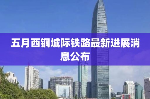 五月西铜城际铁路最新进展消息公布