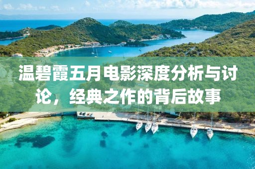 温碧霞五月电影深度分析与讨论，经典之作的背后故事