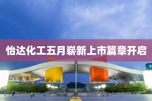 怡达化工五月崭新上市篇章开启