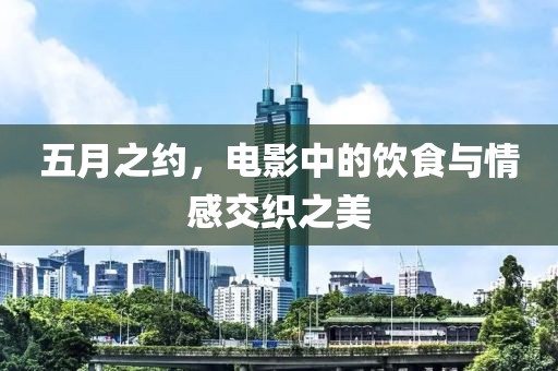 五月之约，电影中的饮食与情感交织之美