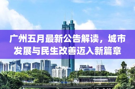 广州五月最新公告解读，城市发展与民生改善迈入新篇章