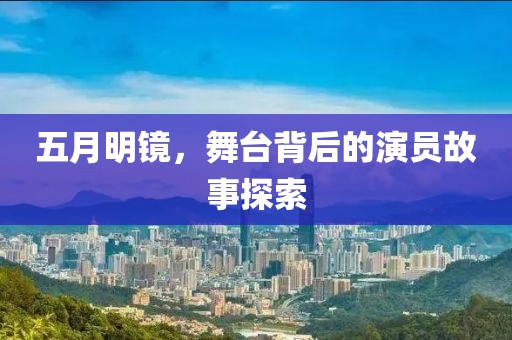 五月明镜，舞台背后的演员故事探索