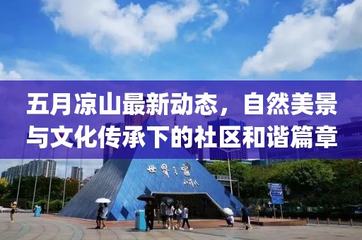 五月凉山最新动态，自然美景与文化传承下的社区和谐篇章