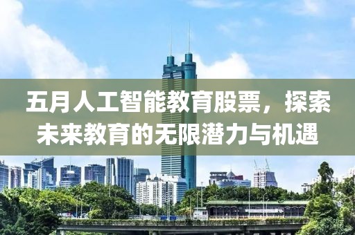 五月人工智能教育股票，探索未来教育的无限潜力与机遇