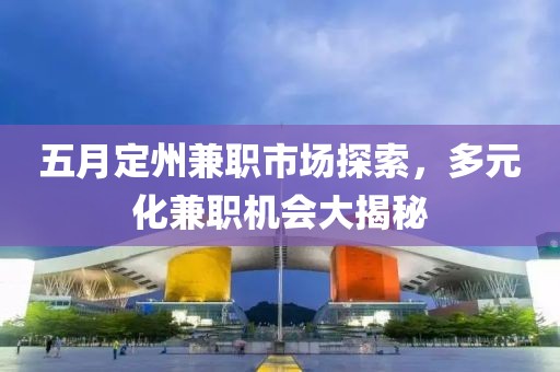 五月定州兼职市场探索，多元化兼职机会大揭秘
