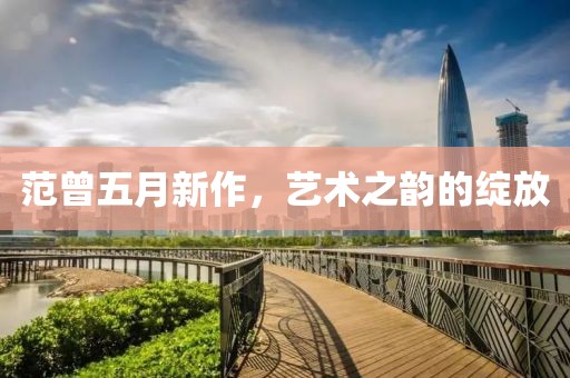 范曾五月新作，艺术之韵的绽放
