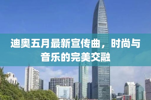 迪奥五月最新宣传曲，时尚与音乐的完美交融