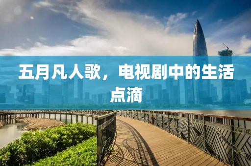 五月凡人歌，电视剧中的生活点滴
