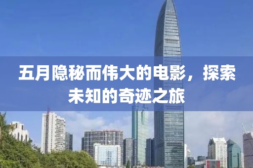五月隐秘而伟大的电影，探索未知的奇迹之旅