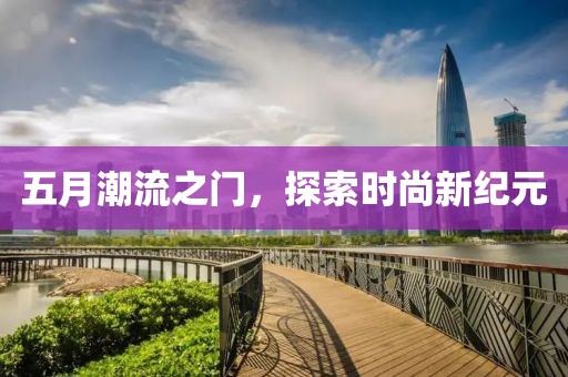 五月潮流之门，探索时尚新纪元