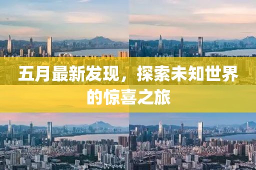 五月最新发现，探索未知世界的惊喜之旅
