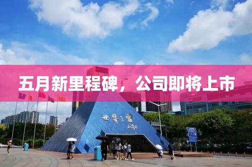 五月新里程碑，公司即将上市