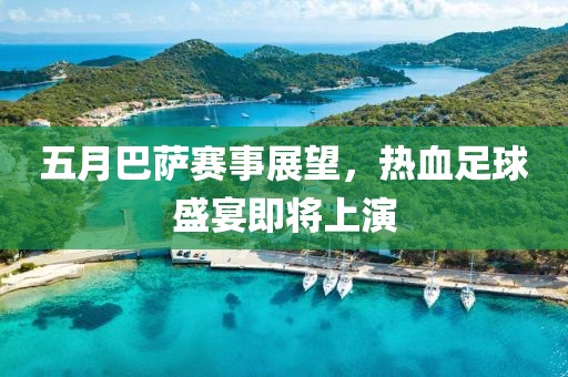 五月巴萨赛事展望，热血足球盛宴即将上演