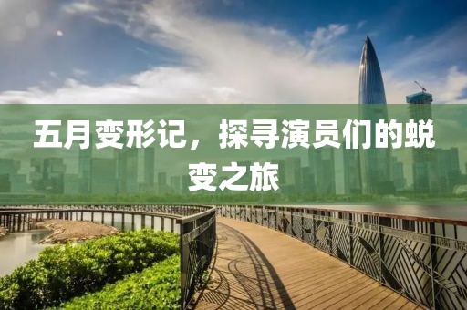 五月变形记，探寻演员们的蜕变之旅