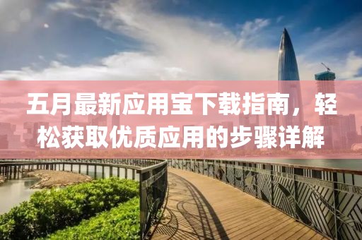 五月最新应用宝下载指南，轻松获取优质应用的步骤详解