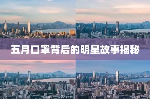 五月口罩背后的明星故事揭秘