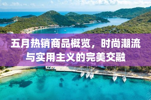 五月热销商品概览，时尚潮流与实用主义的完美交融