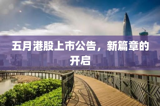 五月港股上市公告，新篇章的开启