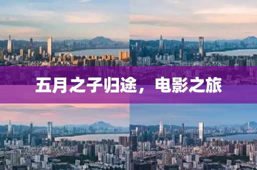 五月之子归途，电影之旅