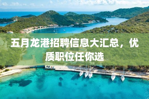 五月龙港招聘信息大汇总，优质职位任你选