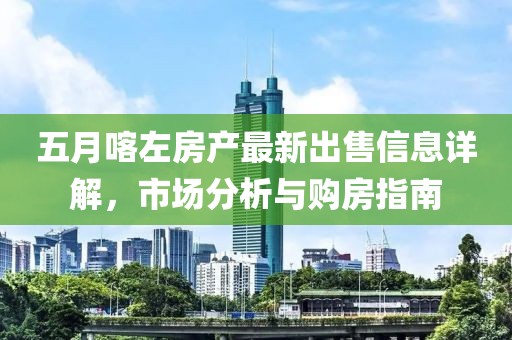五月喀左房产最新出售信息详解，市场分析与购房指南